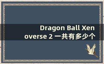 Dragon Ball Xenoverse 2 一共有多少个关卡（Dragon Ball Xenoverse 2 流程指南）